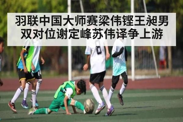 羽联中国大师赛梁伟铿王昶男双对位谢定峰苏伟译争上游